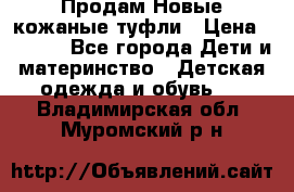 Продам Новые кожаные туфли › Цена ­ 1 500 - Все города Дети и материнство » Детская одежда и обувь   . Владимирская обл.,Муромский р-н